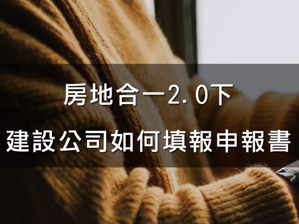 房地合一2.0下，建設公司如何填報申報書
