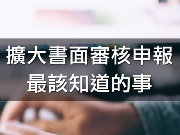 擴大書面審核申報,最該知道的事