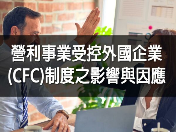 營利事業受控外國企業(CFC)制度之影響與因應