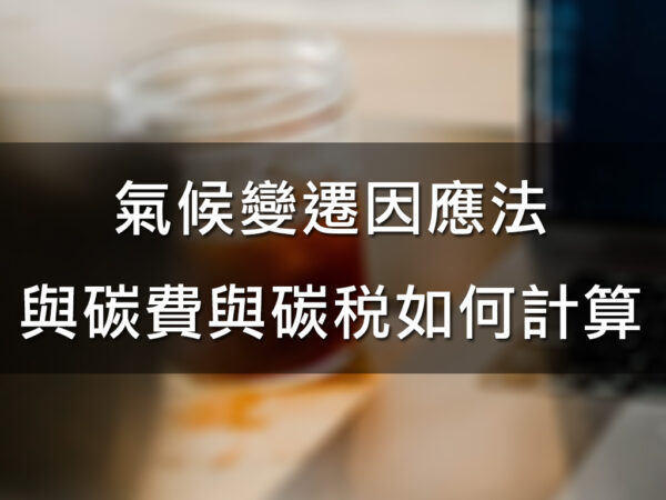 氣候變遷因應法與碳費與碳稅如何計算