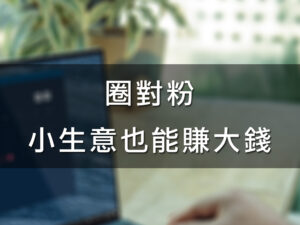 (斜槓)圈對粉, 小生意也能賺大錢(講師:許景泰 執行長)
