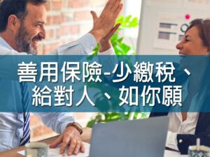 (斜槓)善用保險-少繳稅、給對人、如你願