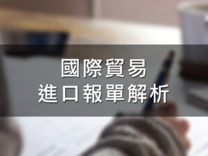 (斜槓)國際貿易進口報單解析   真真老師主講