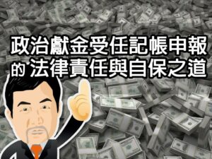 政治獻金受任記帳申報的法律責任與自保之道