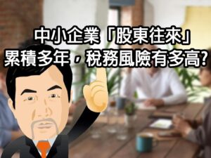 中小企業「股東往來」累積多年,稅務風險有多高？