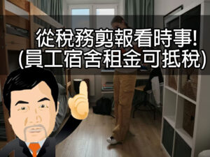 從稅務剪報看時事!(員工宿舍租金可抵稅)