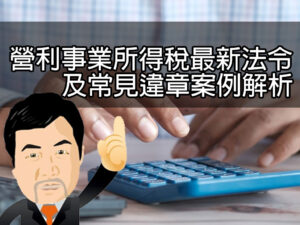 營利事業所得稅最新法令及常見違章案例解析