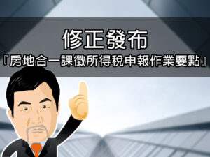 修正發布『房地合一課徵所得稅申報作業要點』
