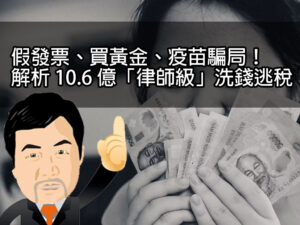 假發票、買黃金、疫苗騙局！解析 10.6 億「律師級」洗錢逃稅案