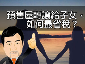 預售屋轉讓給子女，如何最省稅？